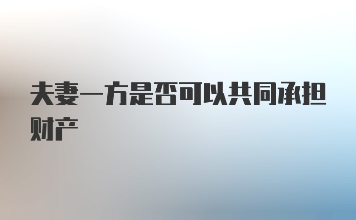 夫妻一方是否可以共同承担财产