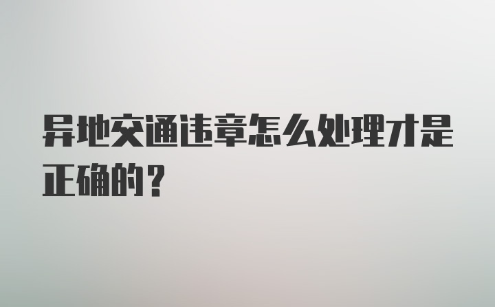 异地交通违章怎么处理才是正确的？