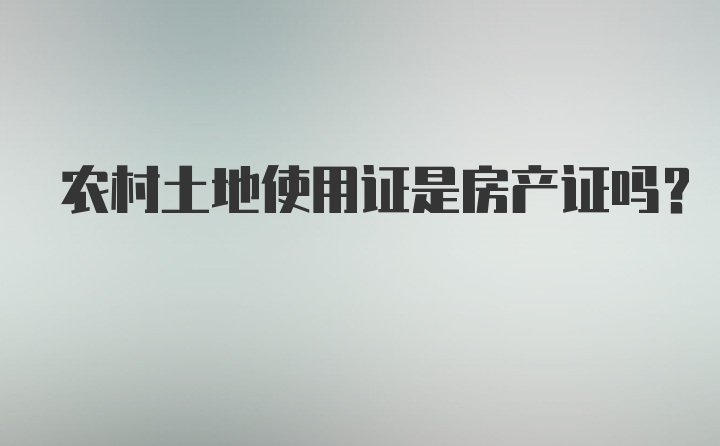 农村土地使用证是房产证吗？