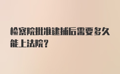 检察院批准逮捕后需要多久能上法院？