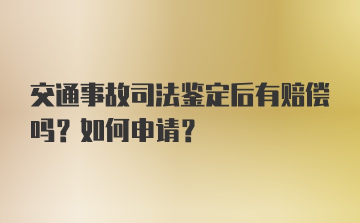 交通事故司法鉴定后有赔偿吗？如何申请？