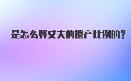 是怎么算丈夫的遗产比例的？