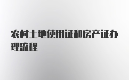 农村土地使用证和房产证办理流程