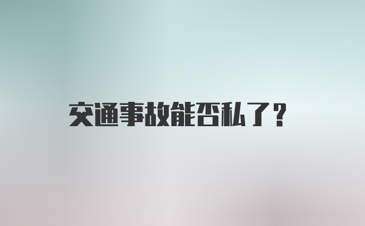 交通事故能否私了？