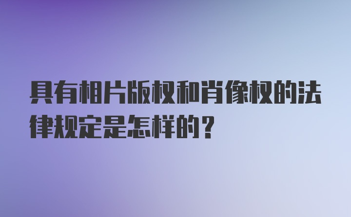 具有相片版权和肖像权的法律规定是怎样的？