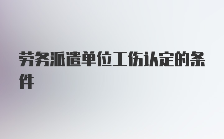 劳务派遣单位工伤认定的条件