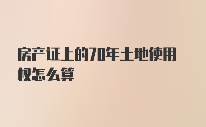 房产证上的70年土地使用权怎么算