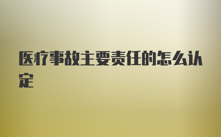 医疗事故主要责任的怎么认定