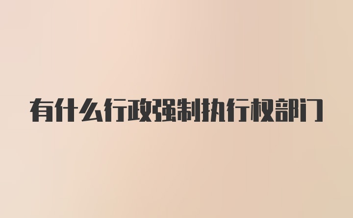 有什么行政强制执行权部门