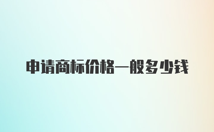 申请商标价格一般多少钱