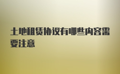 土地租赁协议有哪些内容需要注意