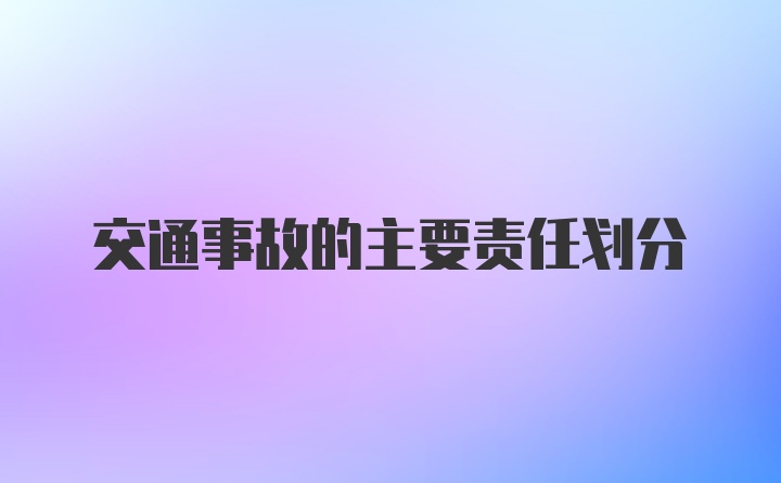 交通事故的主要责任划分