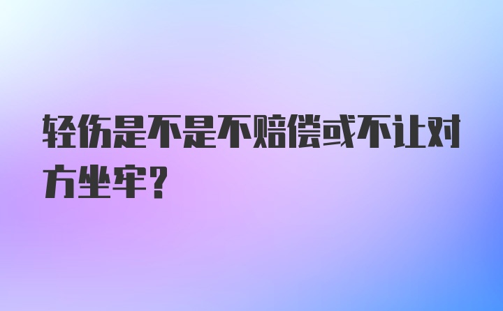 轻伤是不是不赔偿或不让对方坐牢？