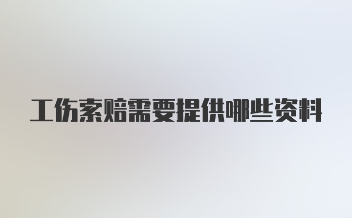 工伤索赔需要提供哪些资料