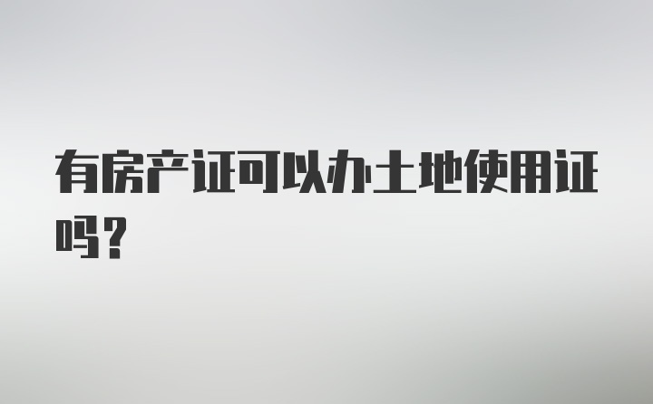 有房产证可以办土地使用证吗？