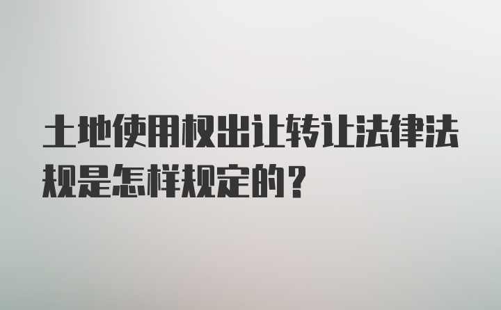 土地使用权出让转让法律法规是怎样规定的？