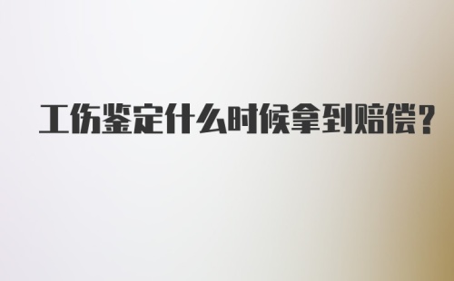 工伤鉴定什么时候拿到赔偿？