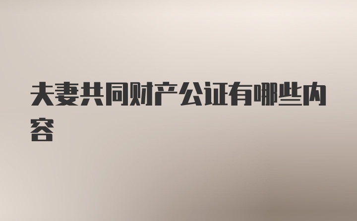 夫妻共同财产公证有哪些内容