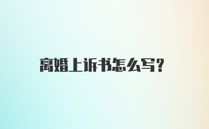 离婚上诉书怎么写？