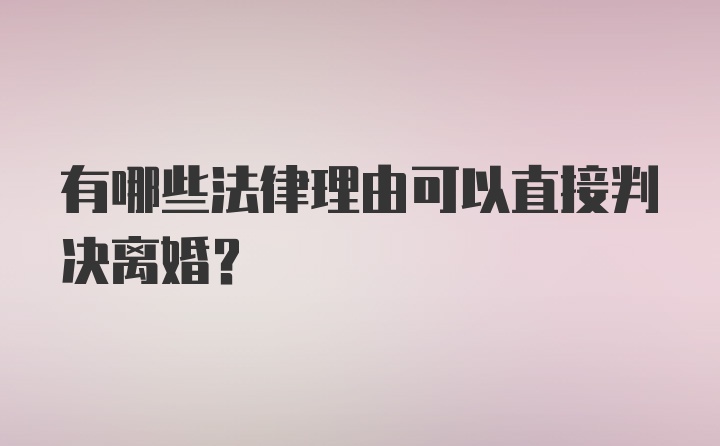 有哪些法律理由可以直接判决离婚？