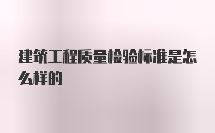 建筑工程质量检验标准是怎么样的