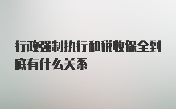 行政强制执行和税收保全到底有什么关系