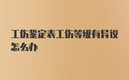 工伤鉴定表工伤等级有异议怎么办