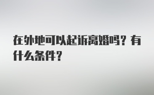 在外地可以起诉离婚吗？有什么条件？