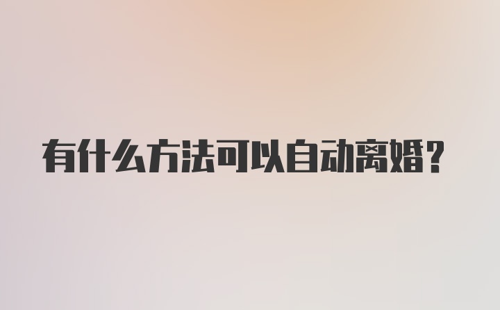 有什么方法可以自动离婚？