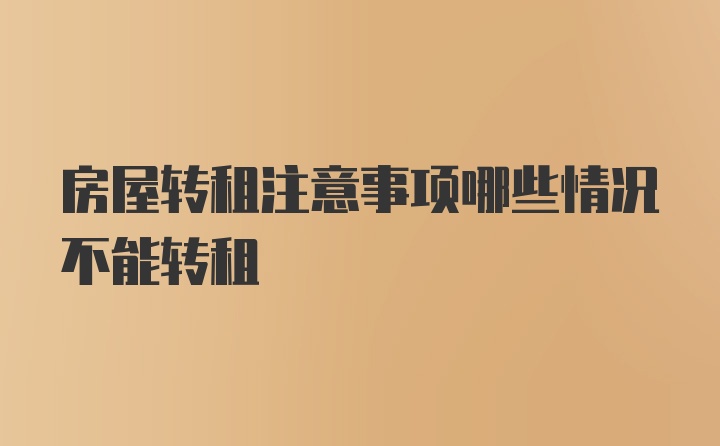 房屋转租注意事项哪些情况不能转租