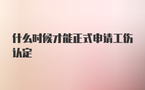 什么时候才能正式申请工伤认定