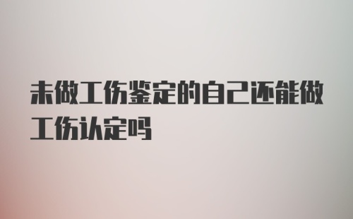 未做工伤鉴定的自己还能做工伤认定吗