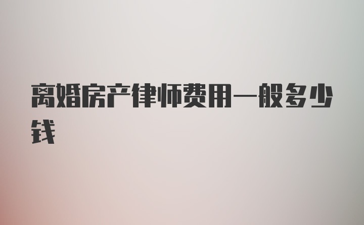 离婚房产律师费用一般多少钱