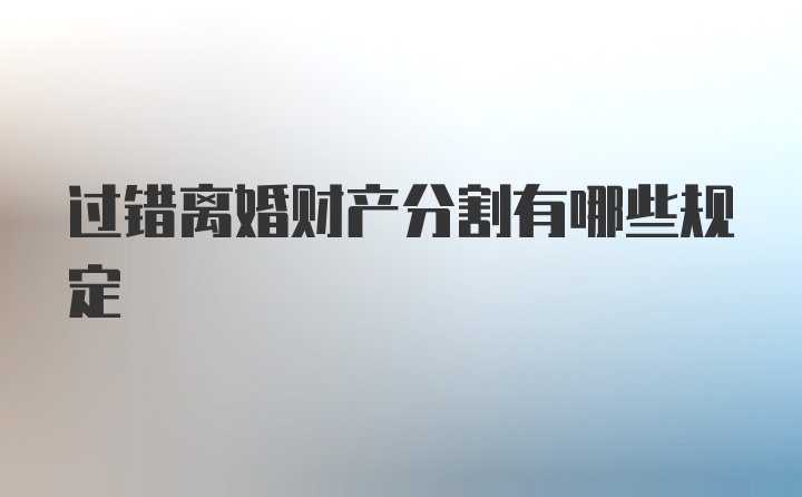 过错离婚财产分割有哪些规定