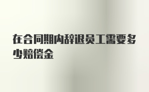 在合同期内辞退员工需要多少赔偿金