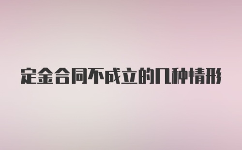 定金合同不成立的几种情形