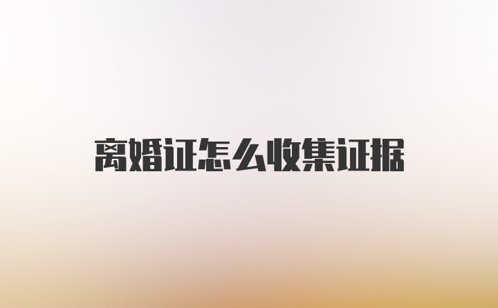 离婚证怎么收集证据