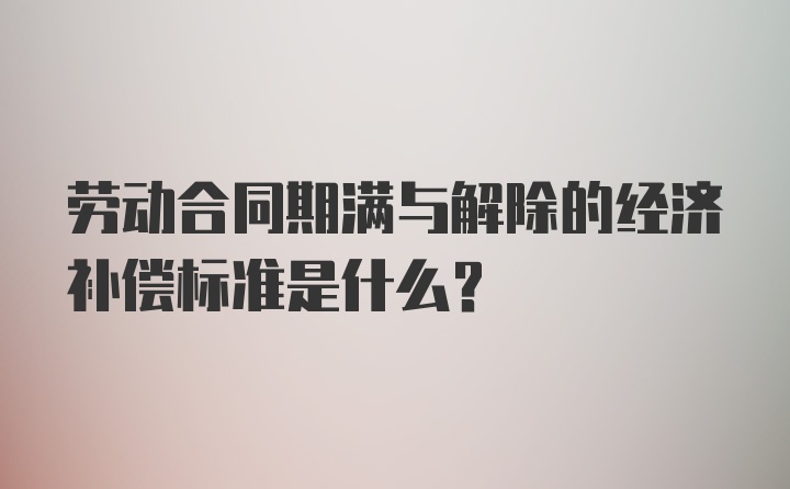 劳动合同期满与解除的经济补偿标准是什么？