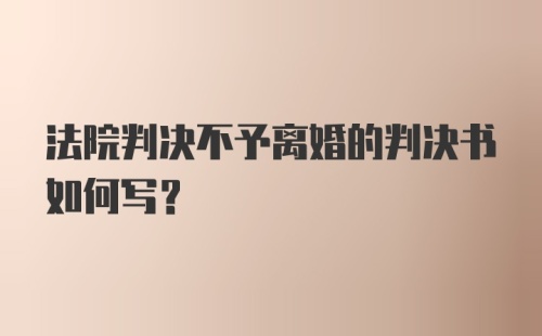 法院判决不予离婚的判决书如何写？