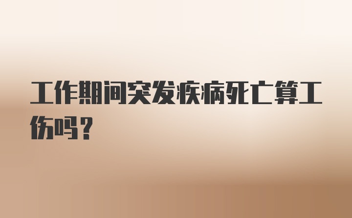 工作期间突发疾病死亡算工伤吗？