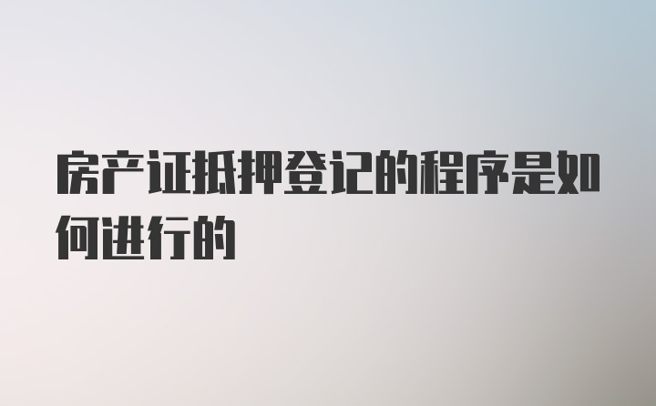 房产证抵押登记的程序是如何进行的