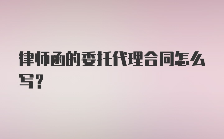 律师函的委托代理合同怎么写？