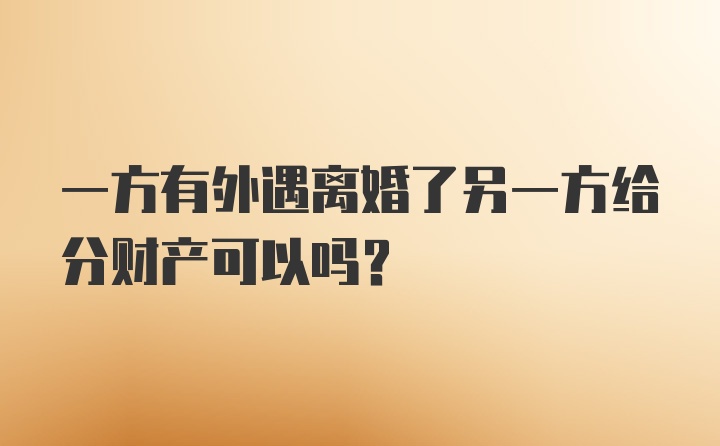 一方有外遇离婚了另一方给分财产可以吗?