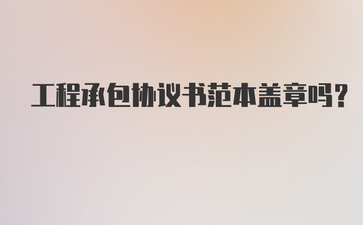 工程承包协议书范本盖章吗？