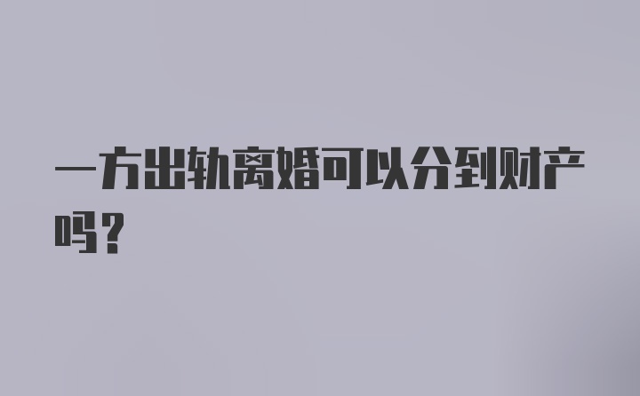 一方出轨离婚可以分到财产吗？