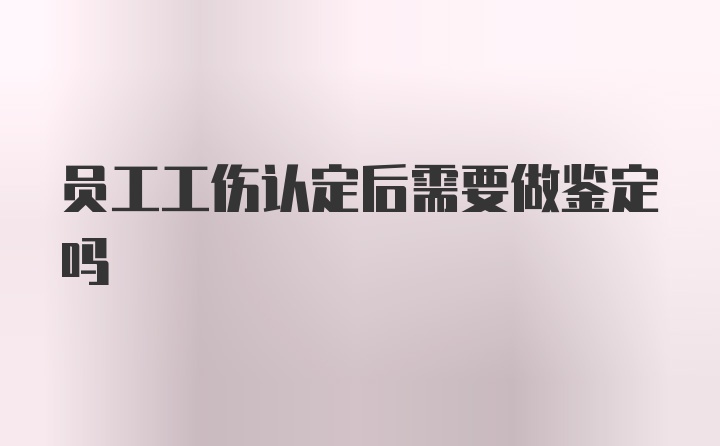 员工工伤认定后需要做鉴定吗