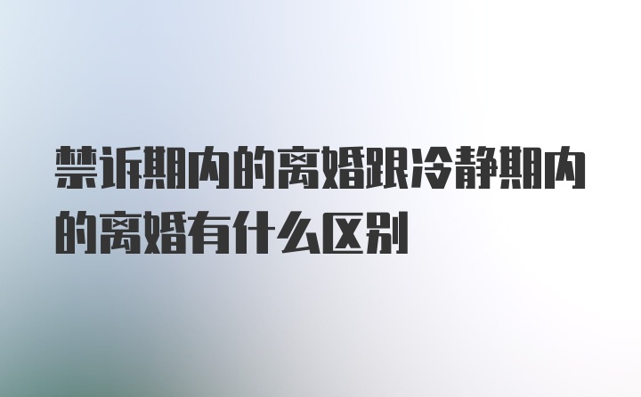 禁诉期内的离婚跟冷静期内的离婚有什么区别