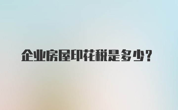 企业房屋印花税是多少？