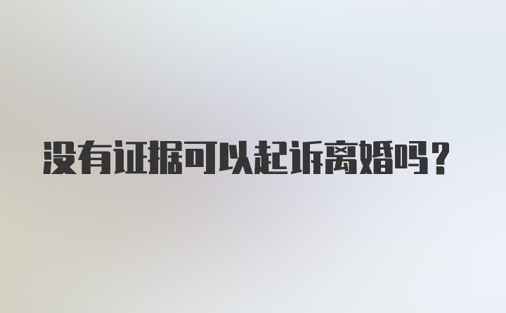 没有证据可以起诉离婚吗？