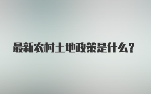 最新农村土地政策是什么？